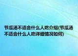節(jié)瓜湯不適合什么人吃介紹(節(jié)瓜湯不適合什么人吃詳細(xì)情況如何)