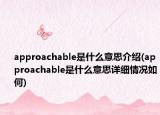approachable是什么意思介紹(approachable是什么意思詳細情況如何)