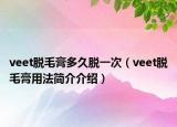 veet脫毛膏多久脫一次（veet脫毛膏用法簡介介紹）