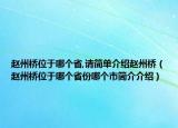 趙州橋位于哪個省,請簡單介紹趙州橋（趙州橋位于哪個省份哪個市簡介介紹）