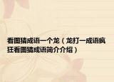 看圖猜成語(yǔ)一個(gè)龍（龍打一成語(yǔ)瘋狂看圖猜成語(yǔ)簡(jiǎn)介介紹）