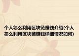 個(gè)人怎么利用區(qū)塊鏈賺錢介紹(個(gè)人怎么利用區(qū)塊鏈賺錢詳細(xì)情況如何)