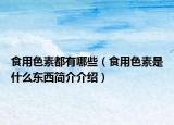 食用色素都有哪些（食用色素是什么東西簡(jiǎn)介介紹）