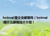 hotmail是企業(yè)郵箱嗎（hotmail是什么郵箱簡介介紹）