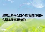 岸可以組什么詞介紹(岸可以組什么詞詳細(xì)情況如何)