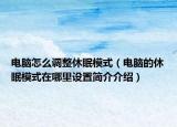電腦怎么調(diào)整休眠模式（電腦的休眠模式在哪里設(shè)置簡介介紹）