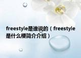 freestyle是誰說的（freestyle是什么梗簡(jiǎn)介介紹）
