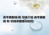 高考錄取線(和 切線介紹 高考錄取線 和 切線詳細(xì)情況如何)
