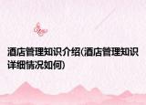 酒店管理知識介紹(酒店管理知識詳細情況如何)