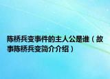 陳橋兵變事件的主人公是誰(shuí)（故事陳橋兵變簡(jiǎn)介介紹）