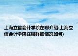 上海立信會計學(xué)院在哪介紹(上海立信會計學(xué)院在哪詳細情況如何)