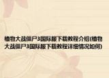 植物大戰(zhàn)僵尸3國(guó)際服下載教程介紹(植物大戰(zhàn)僵尸3國(guó)際服下載教程詳細(xì)情況如何)
