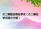 乙二胺配合物化學(xué)式（乙二胺化學(xué)式簡介介紹）