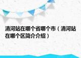 清河站在哪個省哪個市（清河站在哪個區(qū)簡介介紹）