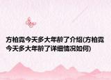 方柏霓今天多大年齡了介紹(方柏霓今天多大年齡了詳細(xì)情況如何)