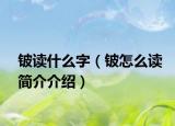 鈹讀什么字（鈹怎么讀簡介介紹）