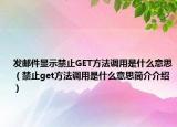 發(fā)郵件顯示禁止GET方法調(diào)用是什么意思（禁止get方法調(diào)用是什么意思簡介介紹）