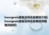 bourgeois源自法語還是英語介紹(bourgeois源自法語還是英語詳細(xì)情況如何)