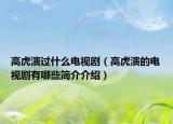 高虎演過什么電視劇（高虎演的電視劇有哪些簡(jiǎn)介介紹）
