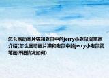 怎么畫(huà)動(dòng)畫(huà)片貓和老鼠中的jerry小老鼠簡(jiǎn)筆畫(huà)介紹(怎么畫(huà)動(dòng)畫(huà)片貓和老鼠中的jerry小老鼠簡(jiǎn)筆畫(huà)詳細(xì)情況如何)