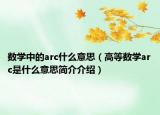 數(shù)學(xué)中的arc什么意思（高等數(shù)學(xué)arc是什么意思簡(jiǎn)介介紹）