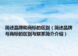 簡述品牌和商標的區(qū)別（簡述品牌與商標的區(qū)別與聯(lián)系簡介介紹）