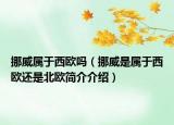 挪威屬于西歐嗎（挪威是屬于西歐還是北歐簡(jiǎn)介介紹）