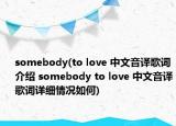 somebody(to love 中文音譯歌詞介紹 somebody to love 中文音譯歌詞詳細(xì)情況如何)