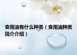 食用油有什么種類（食用油種類簡介介紹）