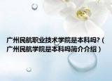 廣州民航職業(yè)技術(shù)學(xué)院是本科嗎?（廣州民航學(xué)院是本科嗎簡介介紹）