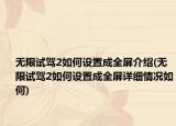 無限試駕2如何設(shè)置成全屏介紹(無限試駕2如何設(shè)置成全屏詳細(xì)情況如何)