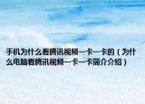 手機(jī)為什么看騰訊視頻一卡一卡的（為什么電腦看騰訊視頻一卡一卡簡介介紹）