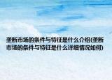 壟斷市場(chǎng)的條件與特征是什么介紹(壟斷市場(chǎng)的條件與特征是什么詳細(xì)情況如何)