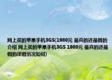 網(wǎng)上買的蘋果手機3GS(1980元 是真的還是假的介紹 網(wǎng)上買的蘋果手機3GS 1980元 是真的還是假的詳細情況如何)
