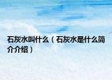 石灰水叫什么（石灰水是什么簡(jiǎn)介介紹）