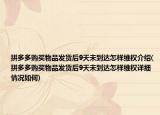 拼多多購買物品發(fā)貨后9天未到達(dá)怎樣維權(quán)介紹(拼多多購買物品發(fā)貨后9天未到達(dá)怎樣維權(quán)詳細(xì)情況如何)