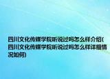 四川文化傳媒學(xué)院聽說過嗎怎么樣介紹(四川文化傳媒學(xué)院聽說過嗎怎么樣詳細(xì)情況如何)
