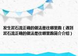 發(fā)生泥石流正確的做法是往哪里跑（遇到泥石流正確的做法是往哪里跑簡介介紹）