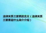 法律關(guān)系三要素的含義（法律關(guān)系三要素是什么簡(jiǎn)介介紹）