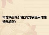 青龍峽由來(lái)介紹(青龍峽由來(lái)詳細(xì)情況如何)