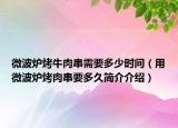 微波爐烤牛肉串需要多少時(shí)間（用微波爐烤肉串要多久簡介介紹）