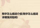 陶字怎么組詞介紹(陶字怎么組詞詳細情況如何)