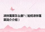 涼拌蓮菜怎么做?（如何涼拌蓮菜簡(jiǎn)介介紹）