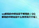 qq郵箱的中轉(zhuǎn)站是干嘛用的（QQ郵箱的中轉(zhuǎn)站是什么意思簡介介紹）