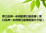 京口瓜洲一水間的京口是在哪（京口瓜洲一水間京口是哪里簡介介紹）
