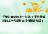 千里共嬋娟的上一句是?（千里共嬋娟的上一句是什么詩(shī)句簡(jiǎn)介介紹）
