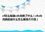 cf怎么知道cdk兌換了什么（cfcdk兌換的是什么怎么看簡(jiǎn)介介紹）