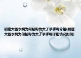 初唐大臣李綱為何被稱為太子殺手呢介紹(初唐大臣李綱為何被稱為太子殺手呢詳細情況如何)