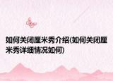 如何關(guān)閉厘米秀介紹(如何關(guān)閉厘米秀詳細(xì)情況如何)