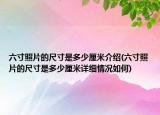 六寸照片的尺寸是多少厘米介紹(六寸照片的尺寸是多少厘米詳細(xì)情況如何)